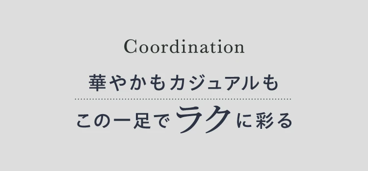 Coordination 華やかもカジュアルもこの一足でラクに彩る