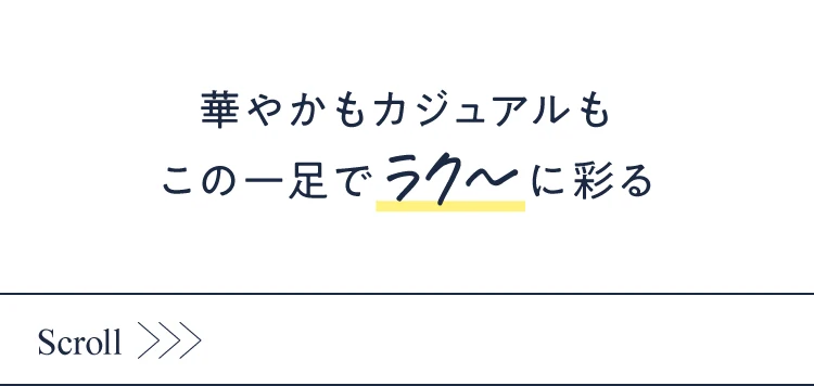 華やかもカジュアルもこの一足でラク～に彩る
