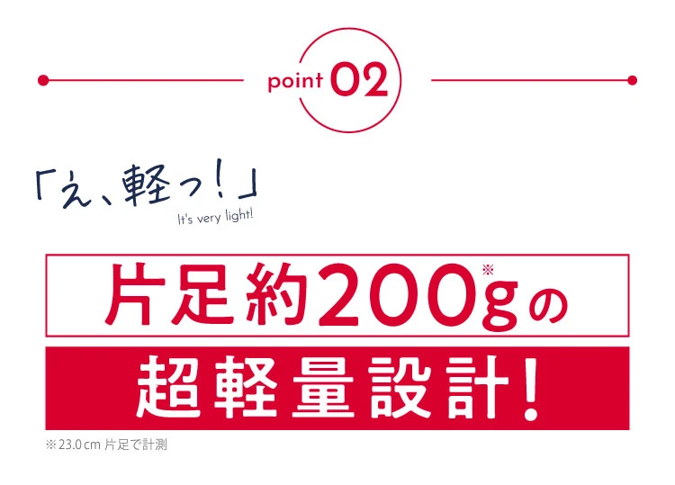 ポイント02.片足約200gの超軽量設計