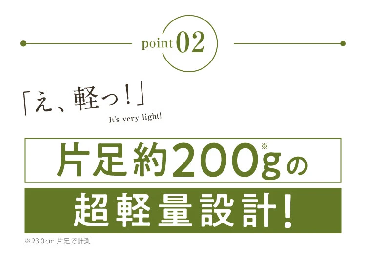 ポイント02.片足約200gの超軽量設計