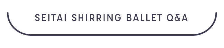SEITAI SHIRRING BALLET Q&A