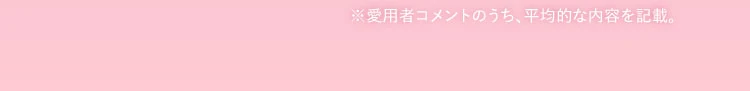 愛用者コメントのうち、平均的な内容を記載
