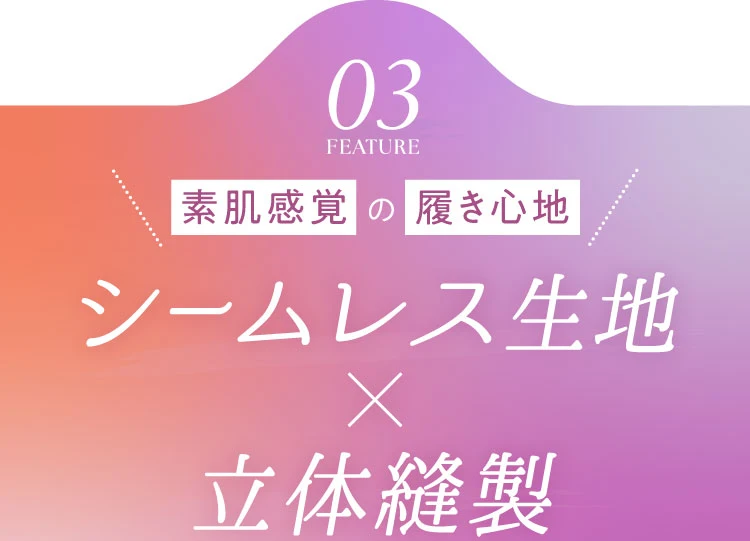 03. 素肌感覚の履き心地 シームレス生地×立体縫製
