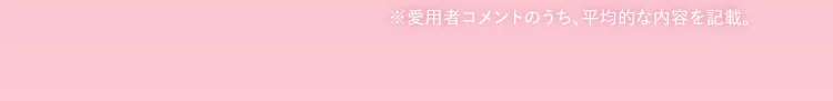 愛用者コメントのうち、平均的な内容を記載