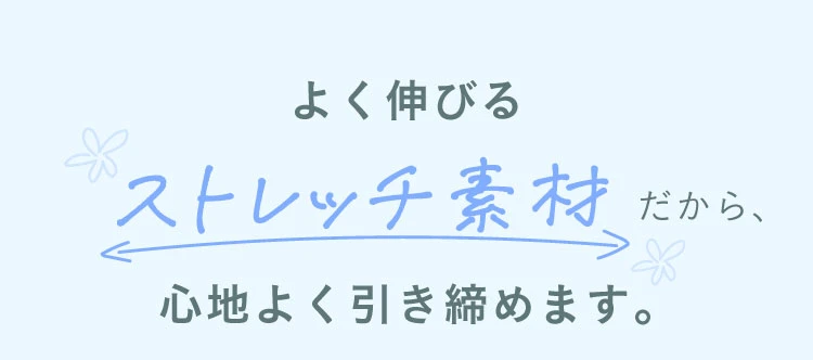 よく伸びるストレッチ素材だから心地よく引き締めます
