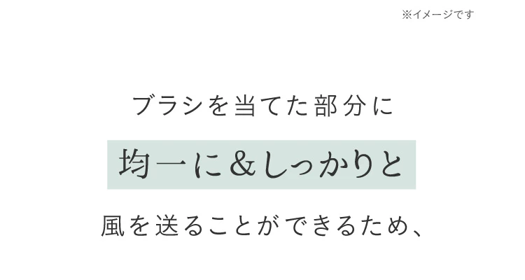 ブラシを当てた部分に均一に＆しっかりと風を送ることができるため、