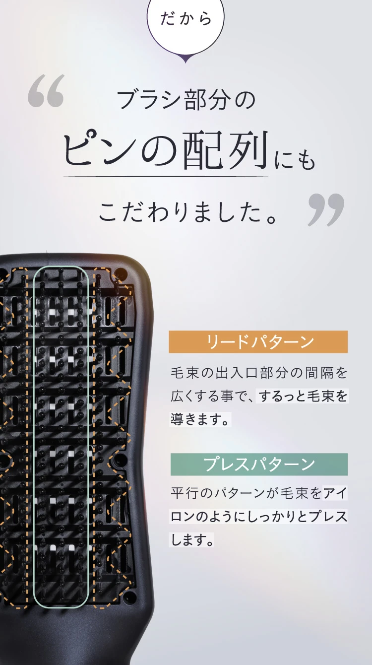 だから、ブラシ部分のピンの配列にもこだわりました