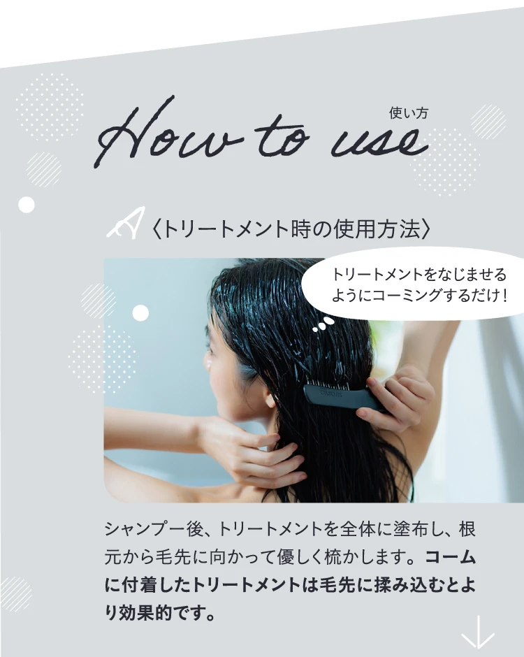 トリートメント時の使用方法　コームに付着したトリートメントは毛先に揉み込むとより効果的です