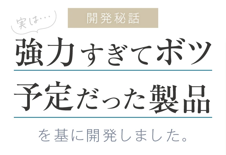 実は強力すぎてボツ予定だった製品を基に開発しました